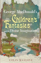 George MacDonald’s Children’s Fantasies and the Divine Imagination